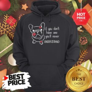 Cute If You Don't Have One You'll Never Understand French Bulldog Hoodie