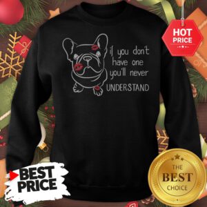 Cute If You Don't Have One You'll Never Understand French Bulldog Sweatshirt