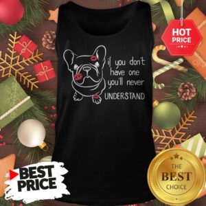 Cute If You Don't Have One You'll Never Understand French Bulldog Tank Top