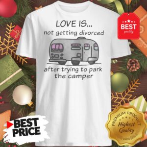 Funny Love Is Not Getting Divorced After Trying To Park The Camper Version Shirt
