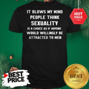 It Blows My Mind People Think Sexuality Shirt