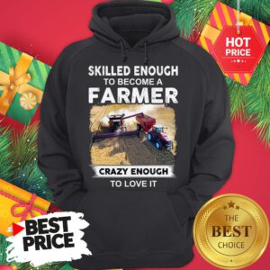 Official Skilled Enough To Become A Farmer Crazy Enough To Love It Funny Hoodie