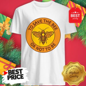 Official To Save The Bee Or Not To Be Shirt