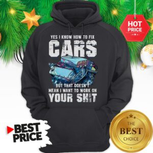 Official Yes I Know How To Fix Cars But That Doesn’t Mean I Want To Work On Your Shit Hoodie