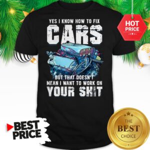 Official Yes I Know How To Fix Cars But That Doesn’t Mean I Want To Work On Your Shit Shirt