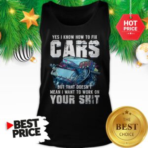 Official Yes I Know How To Fix Cars But That Doesn’t Mean I Want To Work On Your Shit Tank Top