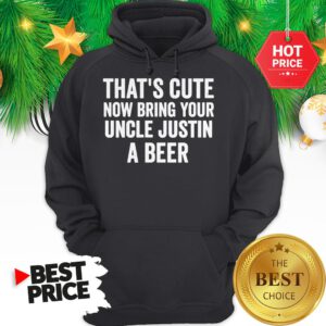 That's Cute Now Bring Your Uncle Justin A Beer Hoodie