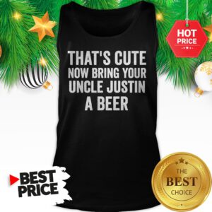That's Cute Now Bring Your Uncle Justin A Beer Tank Top