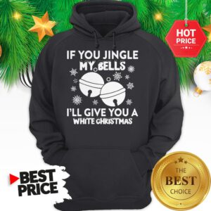 Top Funny Jingle My Bells I'll Give You White Christmas Hoodie