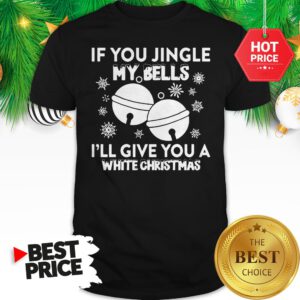 Top Funny Jingle My Bells I'll Give You White Christmas Shirt