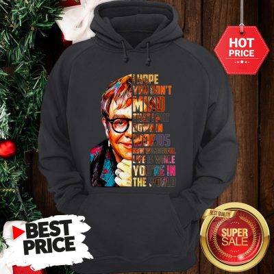 Beautiful Elton John I Hope You Don’t Mind That I Put Down In Words Colors Hoodie