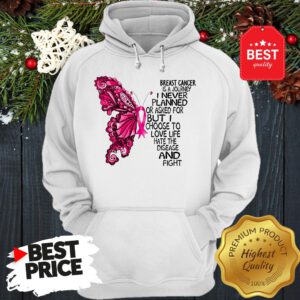 Butterfly Breast Cancer Is A Journey I Never Planned Or Asked For But I Choose To Love Life Hate The Disease And Fight Hoodie