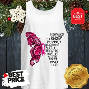 Butterfly Breast Cancer Is A Journey I Never Planned Or Asked For But I Choose To Love Life Hate The Disease And Fight Tank Top