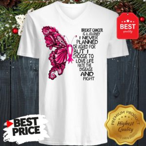 Butterfly Breast Cancer Is A Journey I Never Planned Or Asked For But I Choose To Love Life Hate The Disease And Fight V-neck