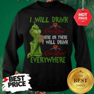 Grinch I Will Drink Crown Royal Here Or There I Will Drink Crown Royal Everywhere Sweatshirt