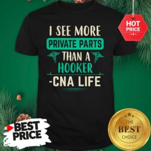 I See More Private Parts Than A Hooker CNA Life Shirt
