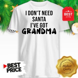 Official I Don't Need Santa I've Got Grandma Shirt