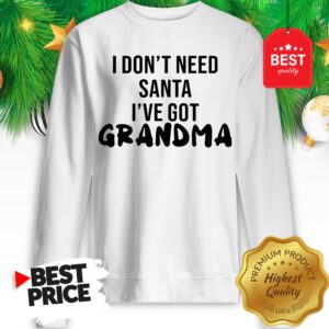 Official I Don't Need Santa I've Got Grandma Sweatshirt