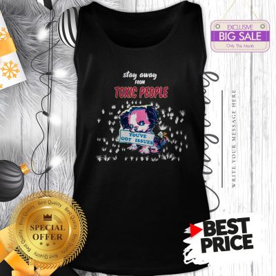Official Like Stay Away From Toxic People You’ve Got Issues Tank Top