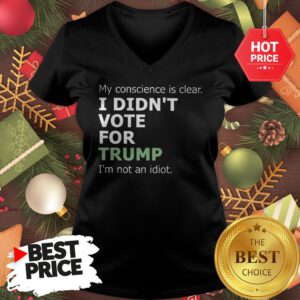 Official My Conscience Is Clear I Didn't Vote For Trump I'm Not An Idiot V-neck