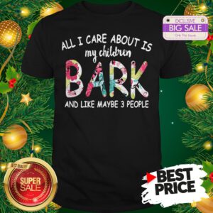 Official Pretty All I Care About Is My Children Bark And Like Maybe 3 People Shirt