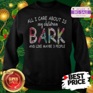 Official Pretty All I Care About Is My Children Bark And Like Maybe 3 People Sweatshirt
