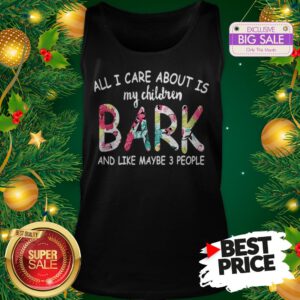 Official Pretty All I Care About Is My Children Bark And Like Maybe 3 People Tank Top