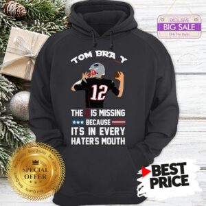 Official Top 12 Tom Brady The D Is Missing Because It’s In Every Haters Mouth Hoodie