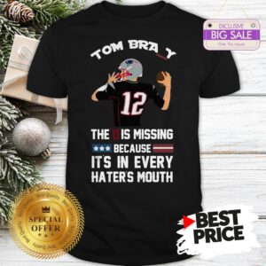 Official Top 12 Tom Brady The D Is Missing Because It’s In Every Haters Mouth Shirt