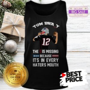 Official Top 12 Tom Brady The D Is Missing Because It’s In Every Haters Mouth Tank Top