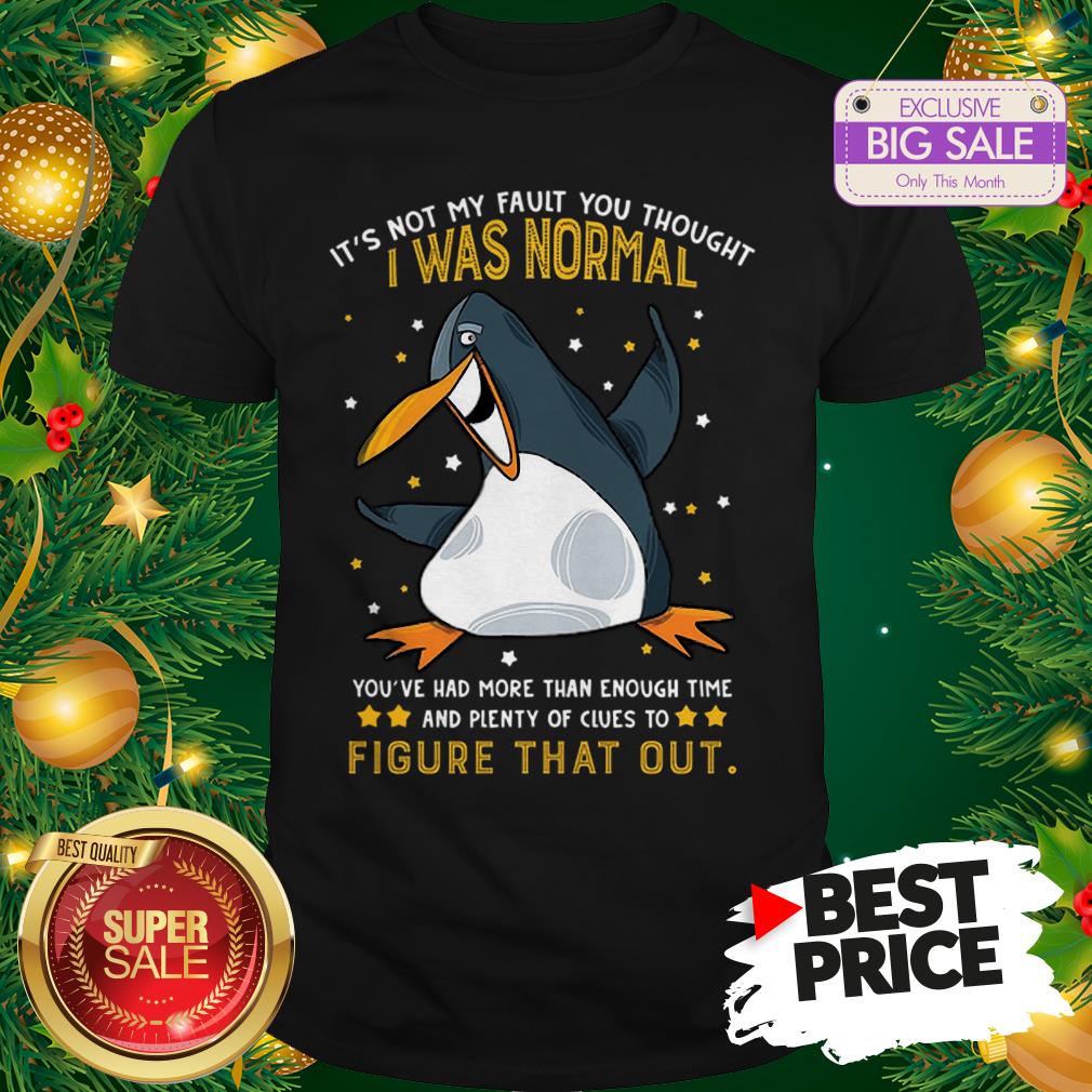 Penguin It’s Not My Fault You Thought I Was Normal Figure That Out Shirt