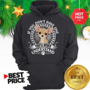 Pretty Chihuahua If You Don’t Have One You’ll Never Understand Hoodie