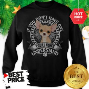 Pretty Chihuahua If You Don’t Have One You’ll Never Understand Sweatshirt