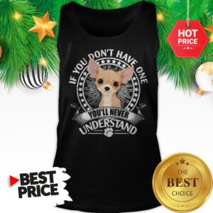 Pretty Chihuahua If You Don’t Have One You’ll Never Understand Tank Top