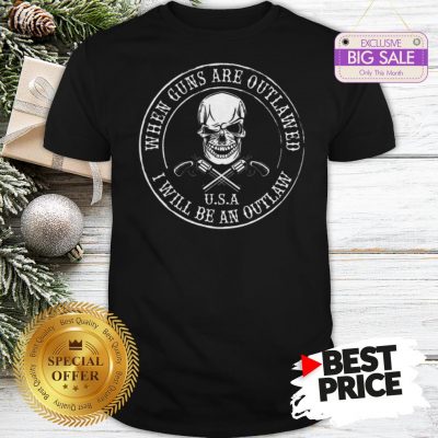 Skull When Guns Are Outlawed U.S.A I Will Be An Outlaw Shirt