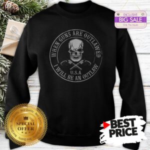 Skull When Guns Are Outlawed U.S.A I Will Be An Outlaw Sweatshirt