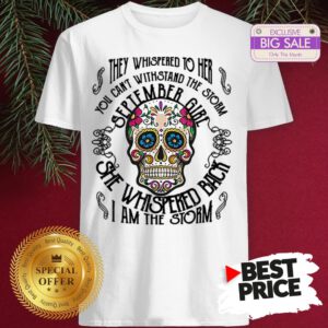 Tattoos Skull They Whispered To Her You Can Withstand The Storm September Girl Shirt