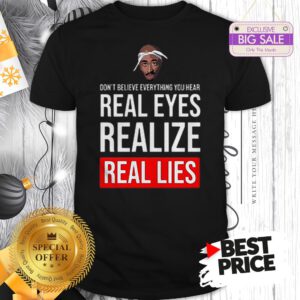 Top Tupac Don’t Believe Everything You Hear Real Eyes Realize Real Lies Shirt