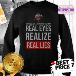 Top Tupac Don’t Believe Everything You Hear Real Eyes Realize Real Lies Sweatshirt