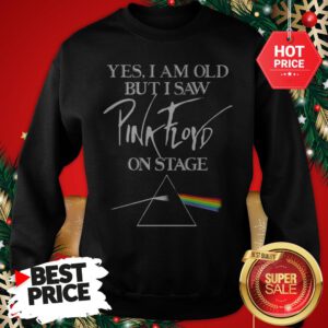 Very Nice Yes I Am Old But I Saw Pink Floyd Logo On Stage Sweatshirt