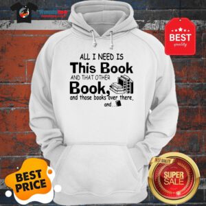 All I Need Is This Book And That Other Book And Those Books Over Hoodie