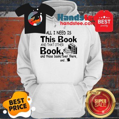 All I Need Is This Book And That Other Book And Those Books Over Hoodie