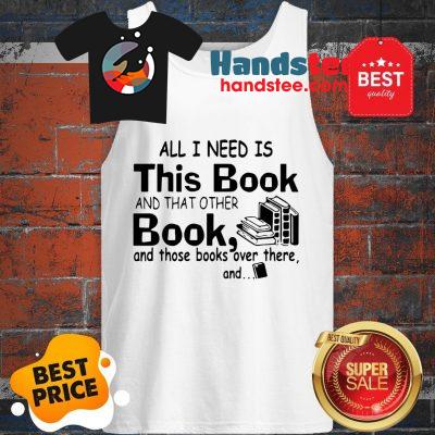 All I Need Is This Book And That Other Book And Those Books Over Tank Top