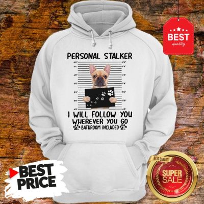 French Bulldog Personal Stalker I Will Follow You Wherever You Hoodie