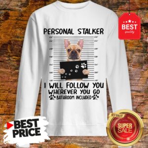 French Bulldog Personal Stalker I Will Follow You Wherever You Sweatshirt