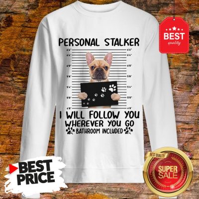 French Bulldog Personal Stalker I Will Follow You Wherever You Sweatshirt