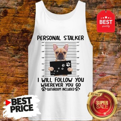 French Bulldog Personal Stalker I Will Follow You Wherever You Tank Top