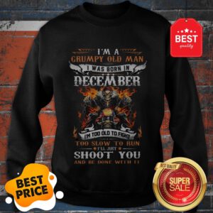 Hot I’m A Grumpy Old Man I Was Born In December I’ll Just Shoot You Sweatshirt