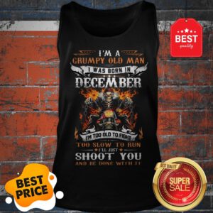 Hot I’m A Grumpy Old Man I Was Born In December I’ll Just Shoot You Tank Top