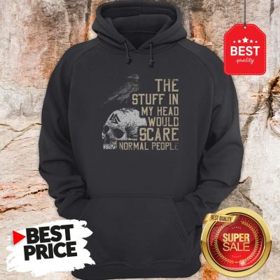 Hot Skull The Stuff In My Head Would Scare Normal People Hoodie